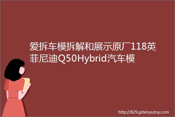 爱拆车模拆解和展示原厂118英菲尼迪Q50Hybrid汽车模型