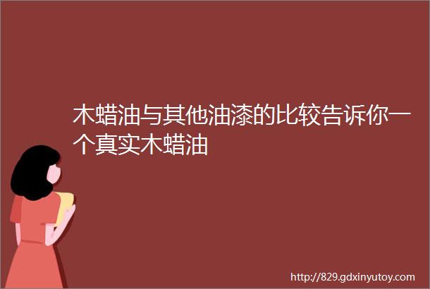 木蜡油与其他油漆的比较告诉你一个真实木蜡油