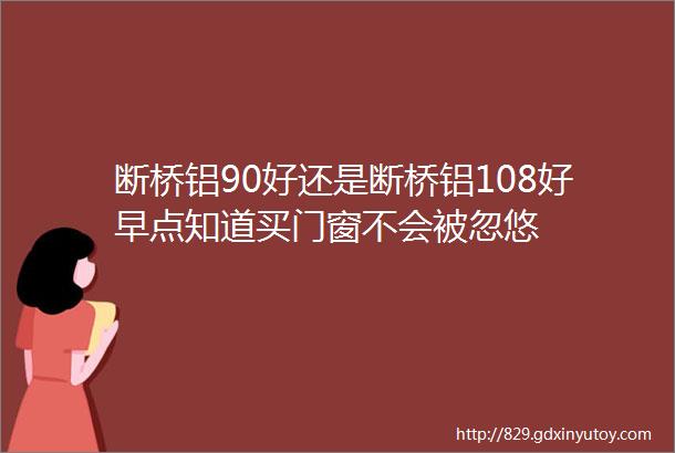 断桥铝90好还是断桥铝108好早点知道买门窗不会被忽悠