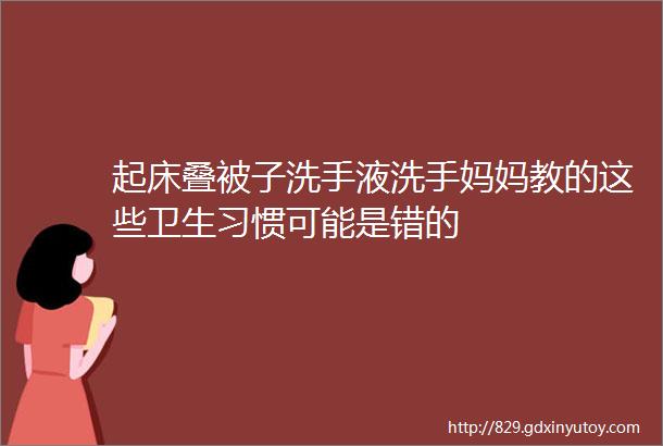 起床叠被子洗手液洗手妈妈教的这些卫生习惯可能是错的