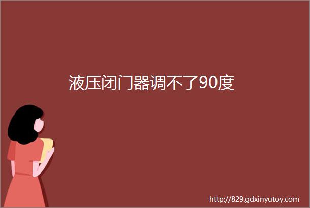 液压闭门器调不了90度