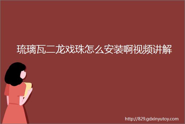 琉璃瓦二龙戏珠怎么安装啊视频讲解