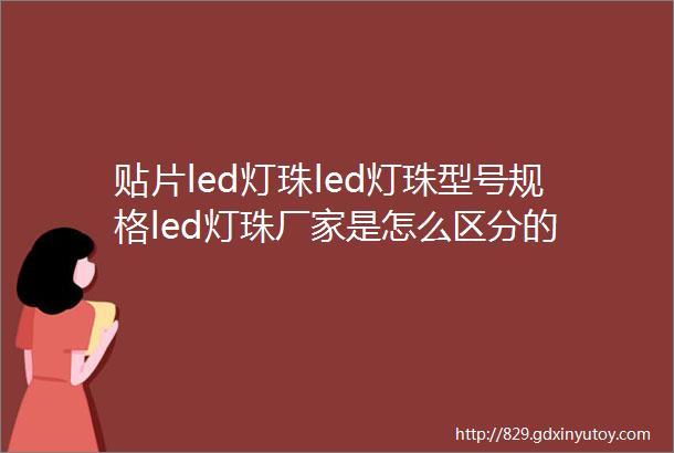 贴片led灯珠led灯珠型号规格led灯珠厂家是怎么区分的