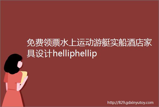 免费领票水上运动游艇实船酒店家具设计helliphellip21万㎡生活方式大展即将开启