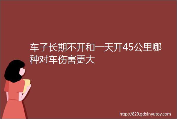 车子长期不开和一天开45公里哪种对车伤害更大