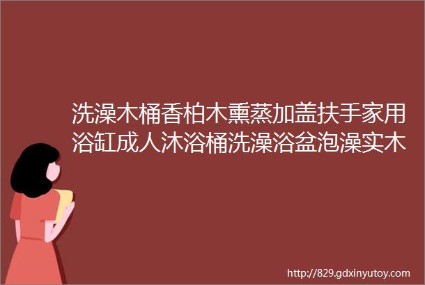 洗澡木桶香柏木熏蒸加盖扶手家用浴缸成人沐浴桶洗澡浴盆泡澡实木