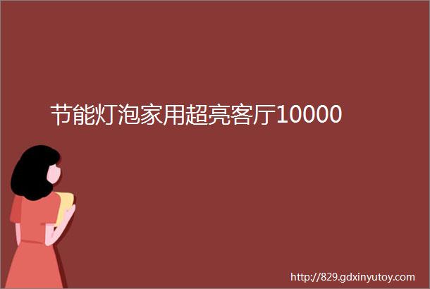 节能灯泡家用超亮客厅10000