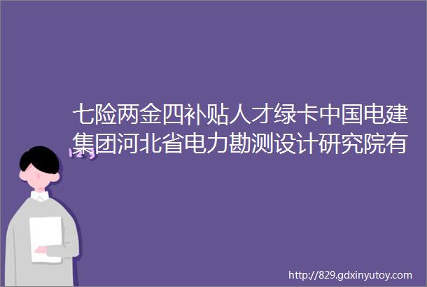 七险两金四补贴人才绿卡中国电建集团河北省电力勘测设计研究院有限公司招聘保定招聘网121招聘信息汇总1