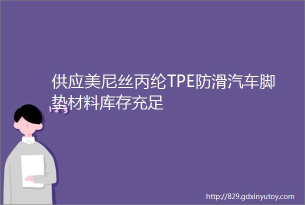 供应美尼丝丙纶TPE防滑汽车脚垫材料库存充足