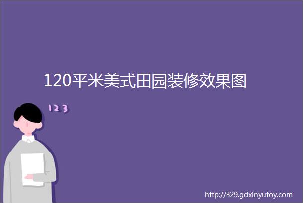 120平米美式田园装修效果图