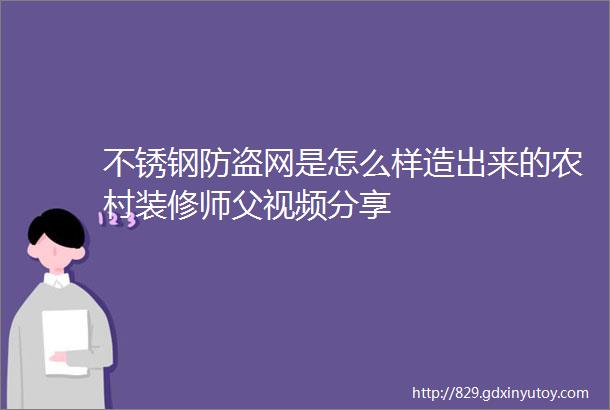 不锈钢防盗网是怎么样造出来的农村装修师父视频分享