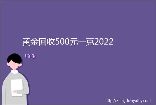 黄金回收500元一克2022