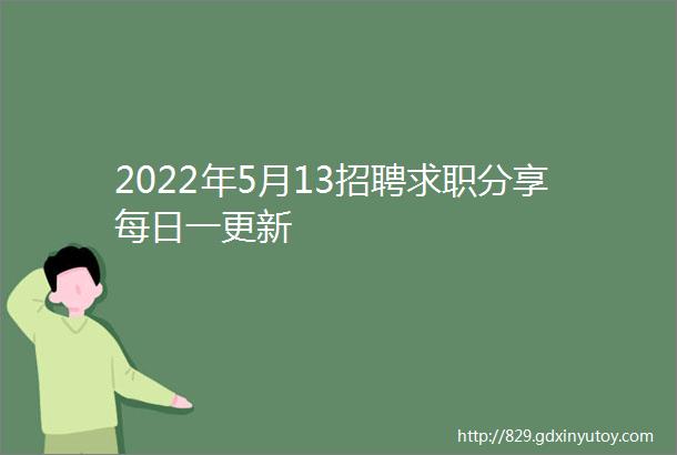 2022年5月13招聘求职分享每日一更新