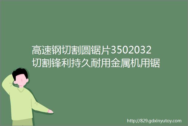 高速钢切割圆锯片3502032切割锋利持久耐用金属机用锯