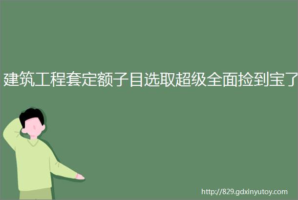 建筑工程套定额子目选取超级全面捡到宝了