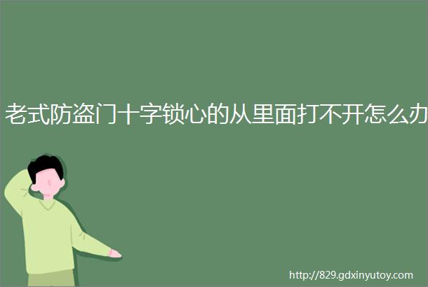 老式防盗门十字锁心的从里面打不开怎么办