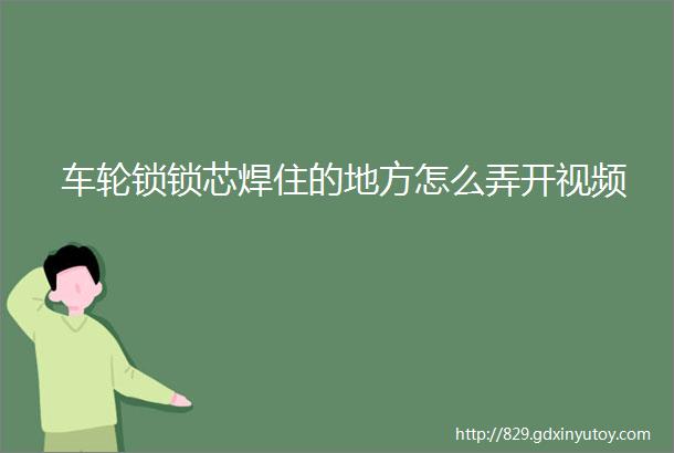 车轮锁锁芯焊住的地方怎么弄开视频