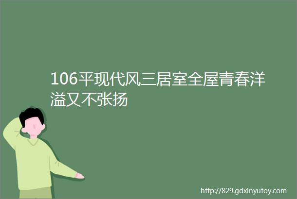 106平现代风三居室全屋青春洋溢又不张扬