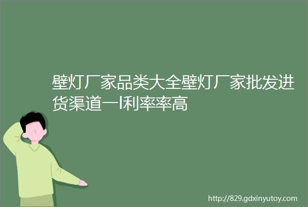 壁灯厂家品类大全壁灯厂家批发进货渠道一l利率率高