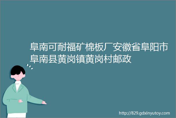 阜南可耐福矿棉板厂安徽省阜阳市阜南县黄岗镇黄岗村邮政