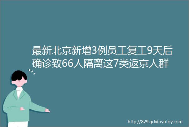 最新北京新增3例员工复工9天后确诊致66人隔离这7类返京人群免除隔离14天